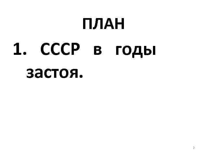 ПЛАН 1. СССР в годы застоя. 2 
