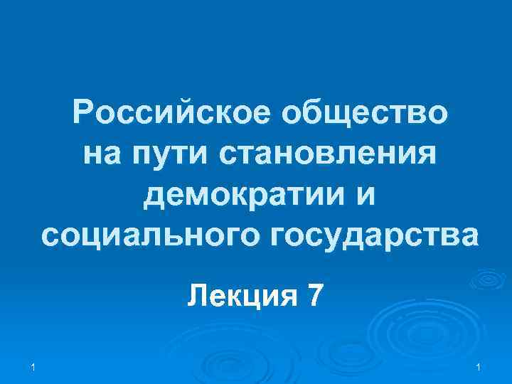 Российское общество на пути становления демократии и социального государства Лекция 7 1 1 