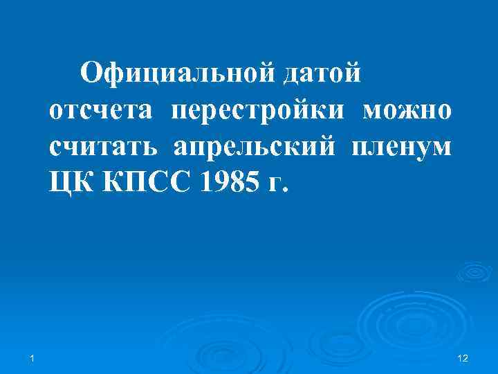 Официальной датой отсчета перестройки можно считать апрельский пленум ЦК КПСС 1985 г. 1 12