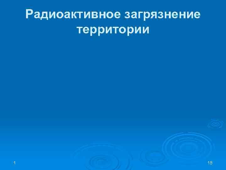 Радиоактивное загрязнение территории 1 15 