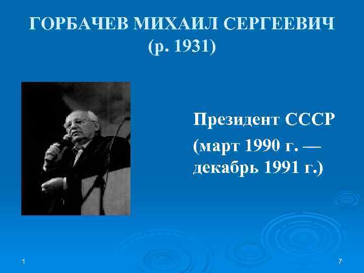 ГОРБАЧЕВ МИХАИЛ СЕРГЕЕВИЧ (р. 1931) Президент СССР (март 1990 г. — декабрь 1991 г.
