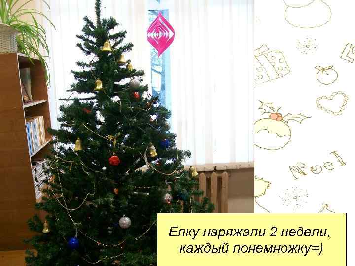 Елку наряжали 2 недели, каждый понемножку=) 