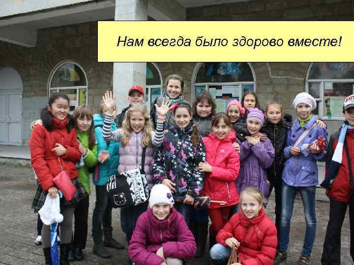 Нам всегда было здорово вместе! 