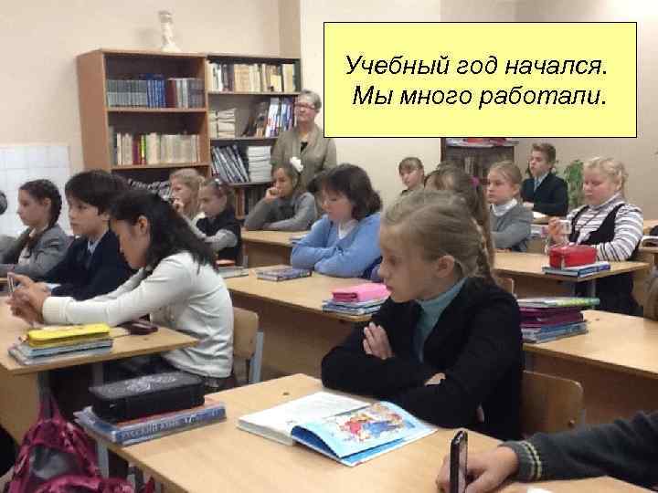 Учебный год начался. Мы много работали. 