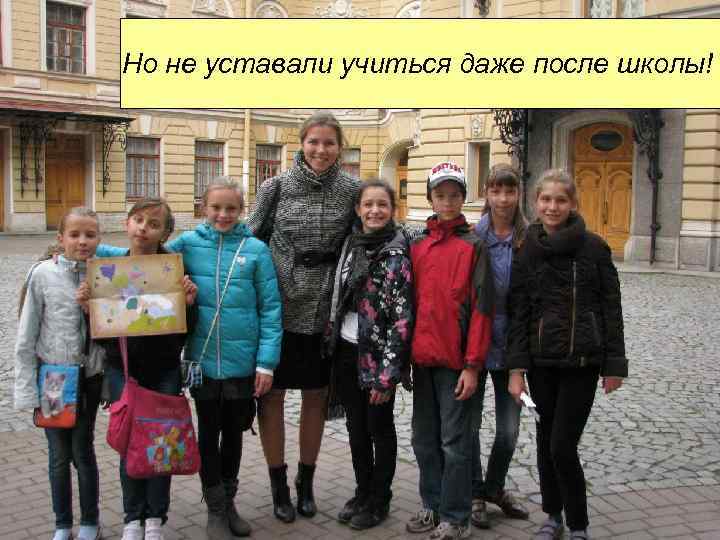 Но не уставали учиться даже после школы! 