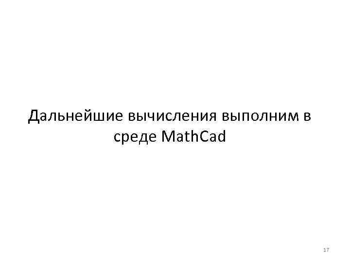 Дальнейшие вычисления выполним в среде Math. Cad 17 