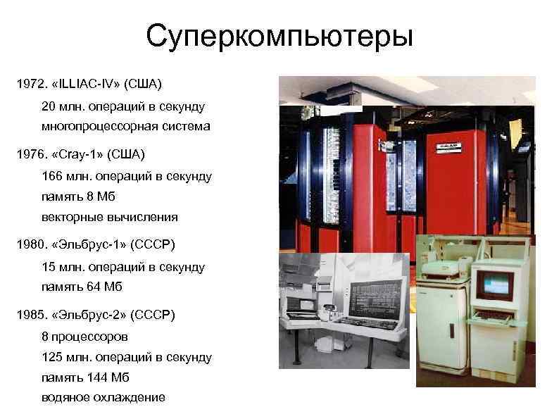 Суперкомпьютеры 1972. «ILLIAC-IV» (США) 20 млн. операций в секунду многопроцессорная система 1976. «Cray-1» (США)