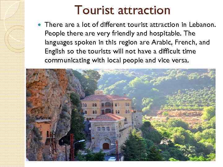 Tourist attraction There a lot of different tourist attraction in Lebanon. People there are