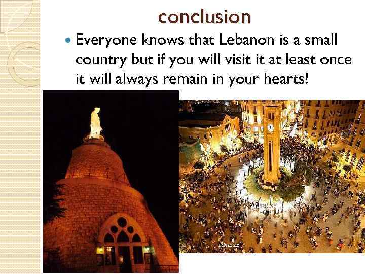 conclusion Everyone knows that Lebanon is a small country but if you will visit