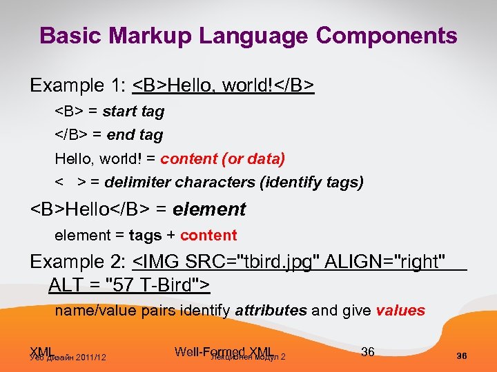 Basic Markup Language Components Example 1: <B>Hello, world!</B> <B> = start tag </B> =