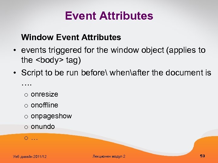 Event Attributes Window Event Attributes • events triggered for the window object (applies to