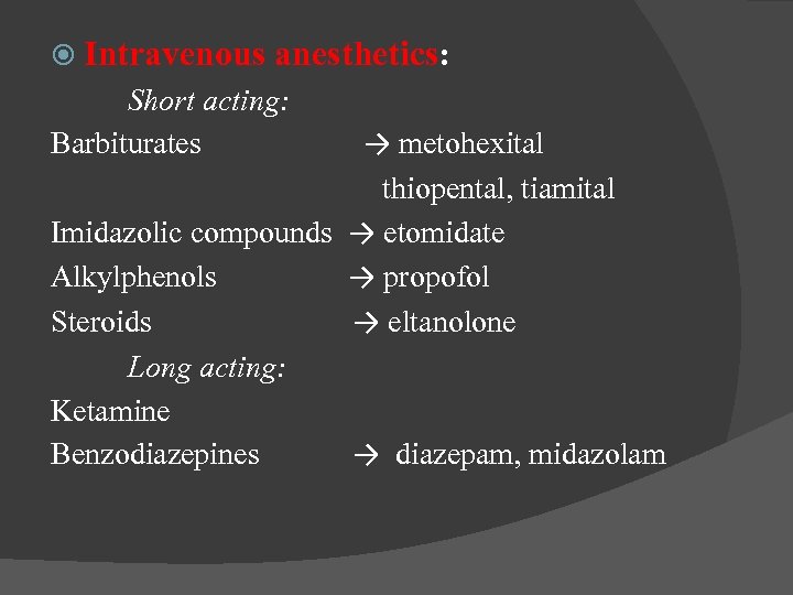  Intravenous anesthetics: Short acting: Barbiturates → metohexital thiopental, tiamital Imidazolic compounds → etomidate