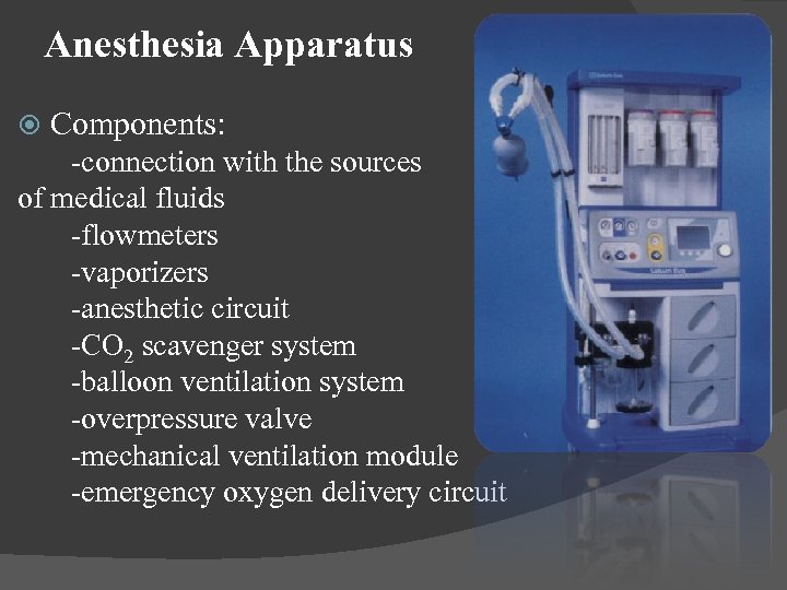 Anesthesia Apparatus Components: -connection with the sources of medical fluids -flowmeters -vaporizers -anesthetic circuit