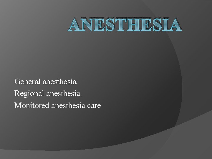 ANESTHESIA General anesthesia Regional anesthesia Monitored anesthesia care 