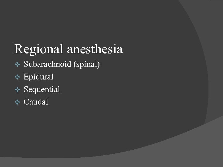 Regional anesthesia Subarachnoid (spinal) Epidural Sequential Caudal 