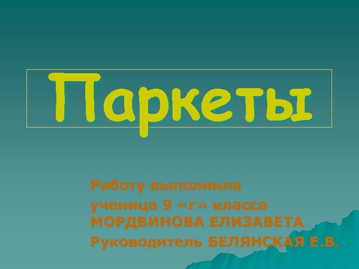 Паркеты Работу выполнила ученица 9 «г» класса МОРДВИНОВА ЕЛИЗАВЕТА Руководитель БЕЛЯНСКАЯ Е. В. 