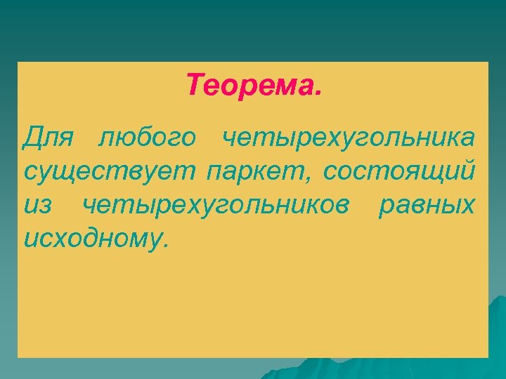 Теорема. Для любого четырехугольника существует паркет, состоящий из четырехугольников равных исходному. 