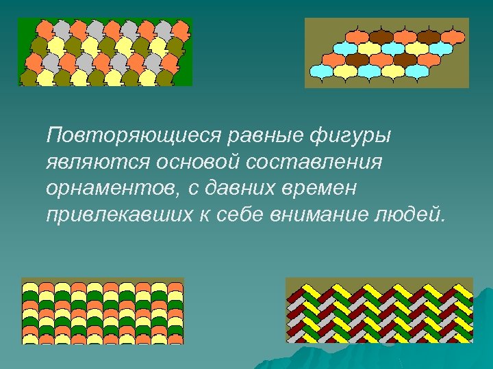 Повторяющиеся равные фигуры являются основой составления орнаментов, с давних времен привлекавших к себе внимание