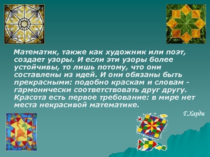 Математик, также как художник или поэт, создает узоры. И если эти узоры более устойчивы,