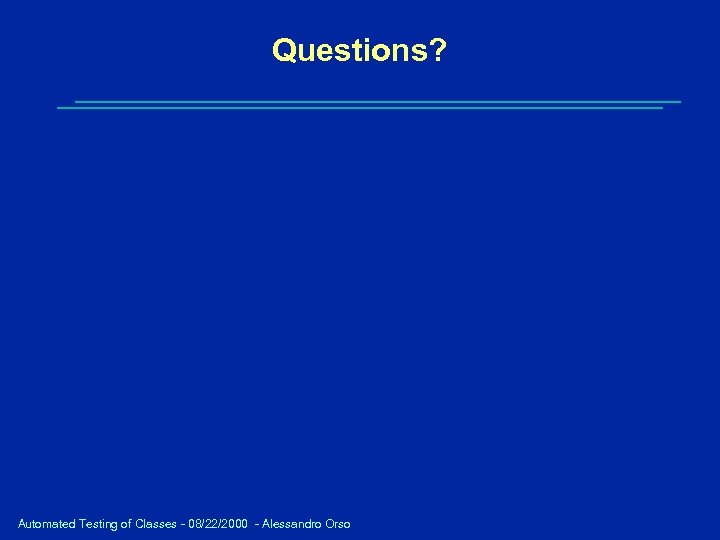 Questions? Automated Testing of Classes - 08/22/2000 - Alessandro Orso 