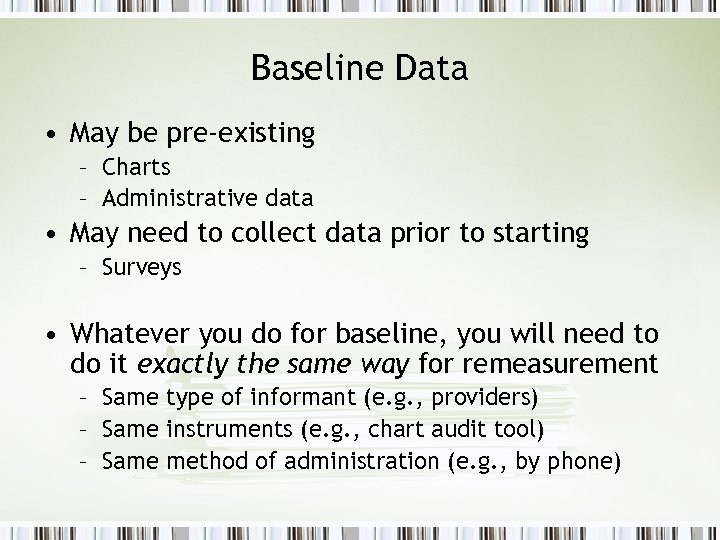 Baseline Data • May be pre-existing – Charts – Administrative data • May need