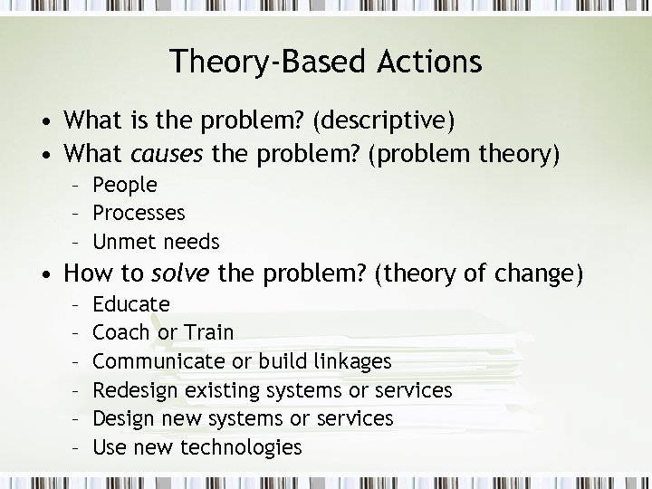 Theory-Based Actions • What is the problem? (descriptive) • What causes the problem? (problem