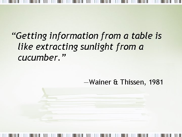 “Getting information from a table is like extracting sunlight from a cucumber. ” —Wainer