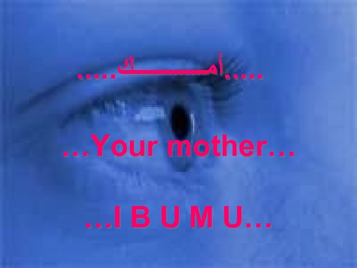 . . ﺃﻤــــــﻚ …Your mother… …I B U M U… 