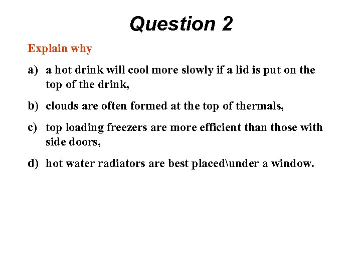 Question 2 Explain why a) a hot drink will cool more slowly if a