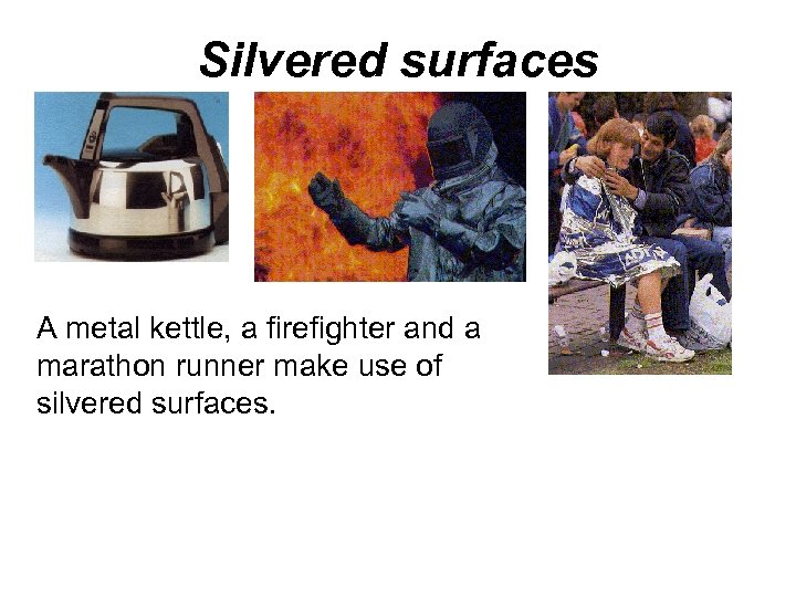 Silvered surfaces A metal kettle, a firefighter and a marathon runner make use of