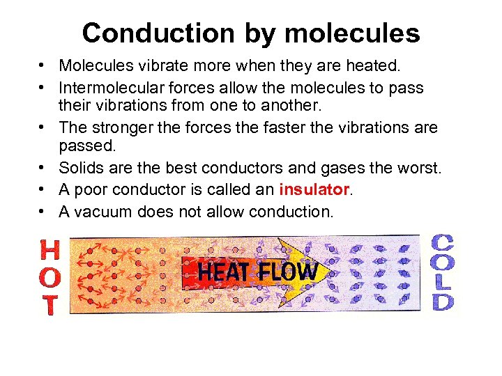 Conduction by molecules • Molecules vibrate more when they are heated. • Intermolecular forces