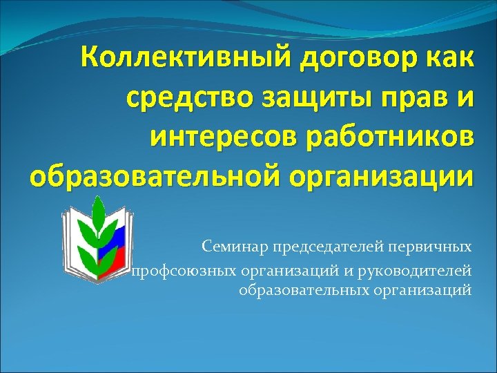 Коллективный договор как средство защиты прав и интересов работников образовательной организации Семинар председателей первичных