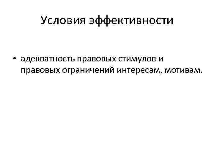Условия эффективности • адекватность правовых стимулов и правовых ограничений интересам, мотивам. 