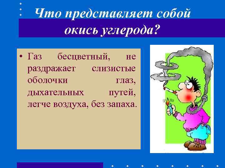 Что представляет собой окись углерода? • Газ бесцветный, не раздражает слизистые оболочки глаз, дыхательных