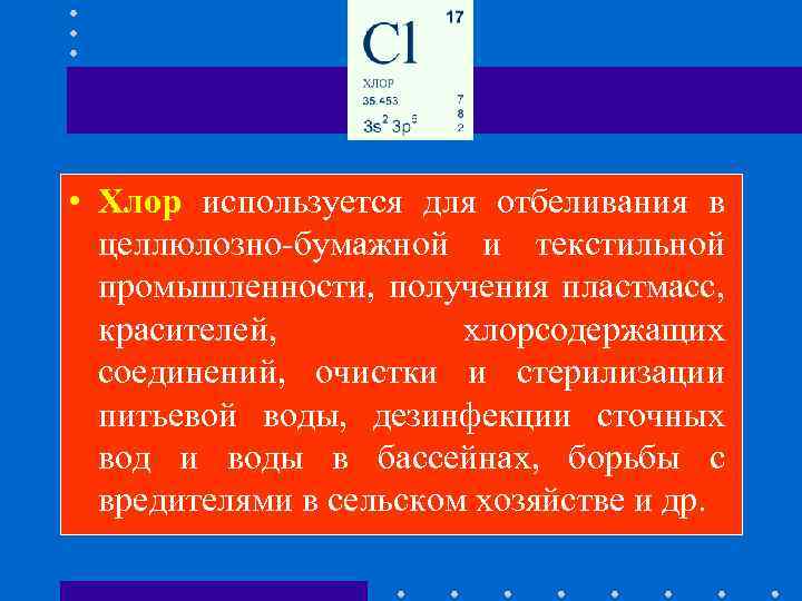  • Хлор используется для отбеливания в целлюлозно-бумажной и текстильной промышленности, получения пластмасс, красителей,