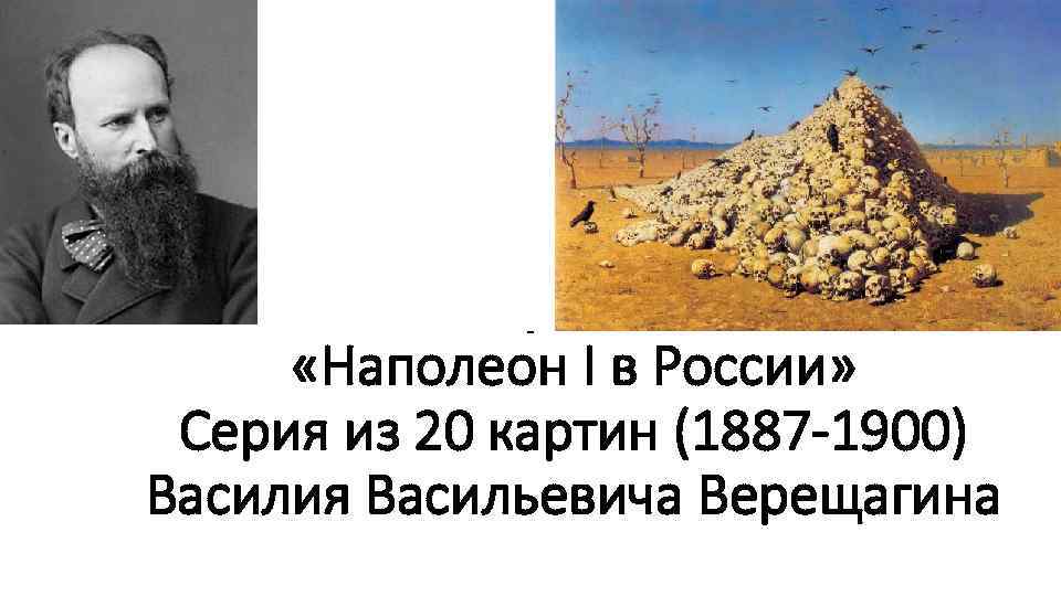 - «Наполеон I в России» Серия из 20 картин (1887 -1900) Василия Васильевича Верещагина