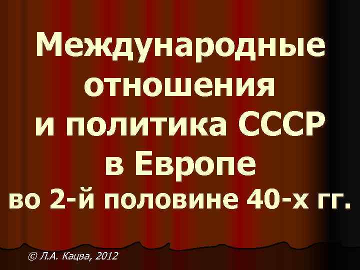 Международные отношения и политика СССР в Европе во 2 -й половине 40 -х гг.