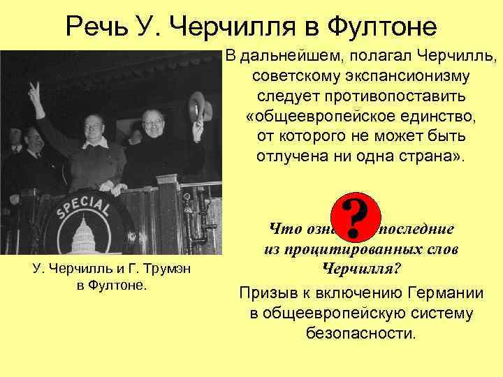 Речь У. Черчилля в Фултоне В дальнейшем, полагал Черчилль, советскому экспансионизму следует противопоставить «общеевропейское