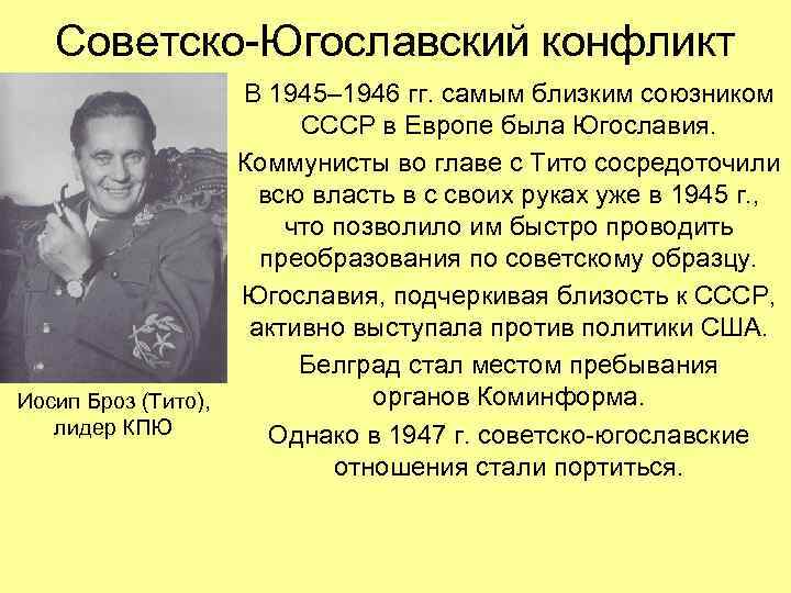 Советско-Югославский конфликт В 1945– 1946 гг. самым близким союзником СССР в Европе была Югославия.