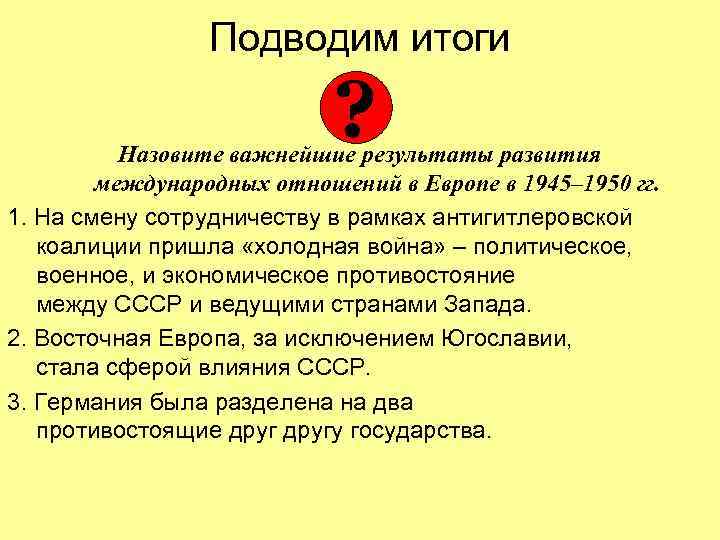 Подводим итоги ? Назовите важнейшие результаты развития международных отношений в Европе в 1945– 1950