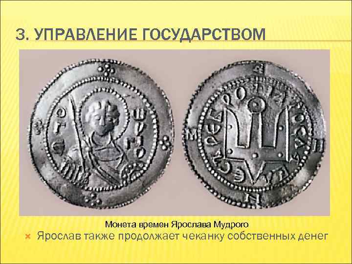 3. УПРАВЛЕНИЕ ГОСУДАРСТВОМ Монета времен Ярослава Мудрого Ярослав также продолжает чеканку собственных денег 