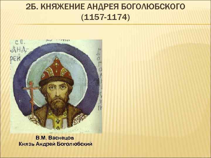 2 Б. КНЯЖЕНИЕ АНДРЕЯ БОГОЛЮБСКОГО (1157 -1174) В. М. Васнецов Князь Андрей Боголюбский 