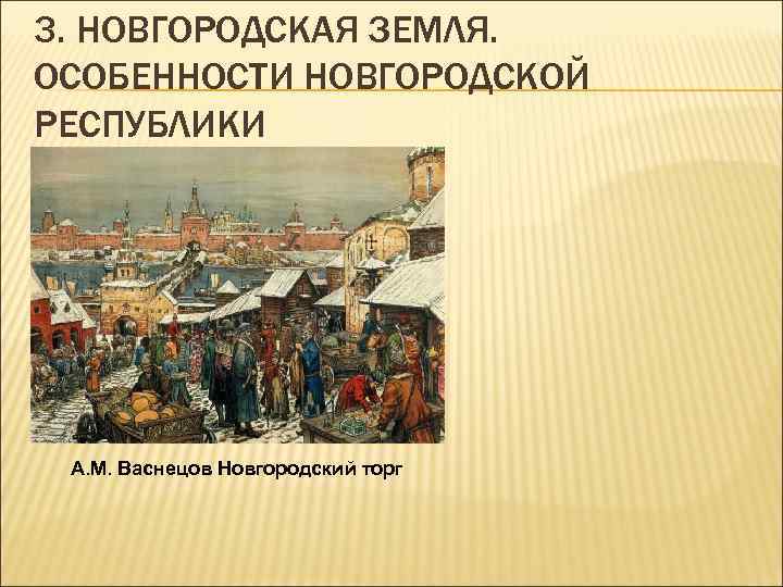 3. НОВГОРОДСКАЯ ЗЕМЛЯ. ОСОБЕННОСТИ НОВГОРОДСКОЙ РЕСПУБЛИКИ А. М. Васнецов Новгородский торг 