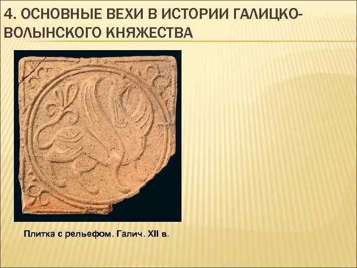 4. ОСНОВНЫЕ ВЕХИ В ИСТОРИИ ГАЛИЦКОВОЛЫНСКОГО КНЯЖЕСТВА Плитка с рельефом. Галич. XII в. 