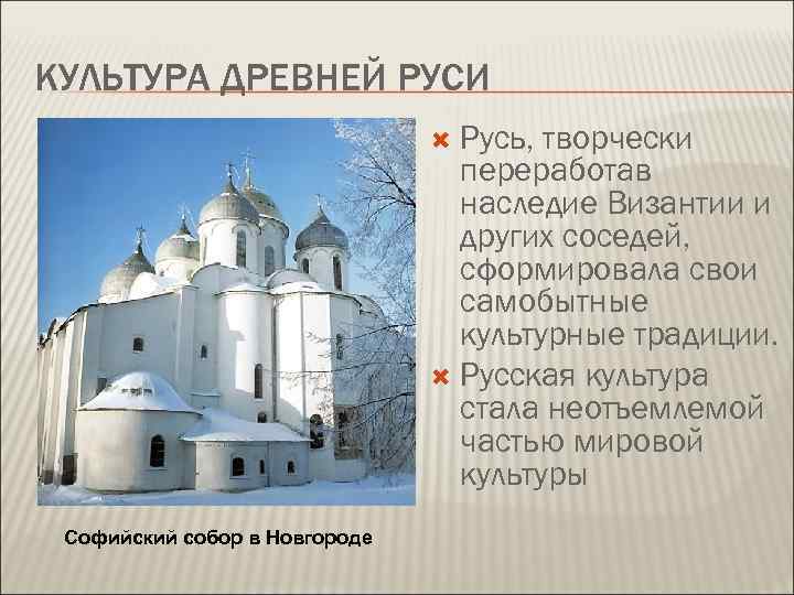 КУЛЬТУРА ДРЕВНЕЙ РУСИ Русь, творчески переработав наследие Византии и других соседей, сформировала свои самобытные