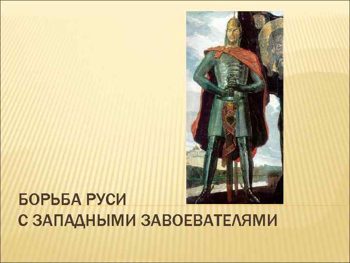БОРЬБА РУСИ С ЗАПАДНЫМИ ЗАВОЕВАТЕЛЯМИ 