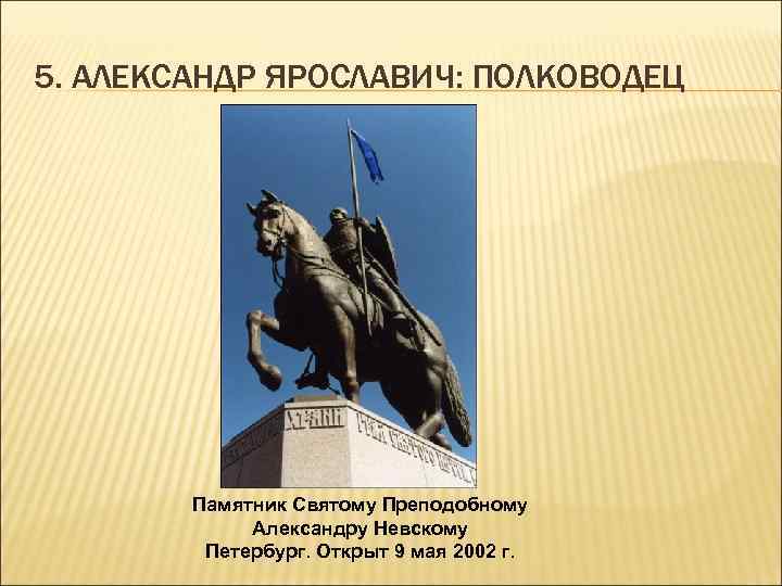 5. АЛЕКСАНДР ЯРОСЛАВИЧ: ПОЛКОВОДЕЦ Памятник Святому Преподобному Александру Невскому Петербург. Открыт 9 мая 2002