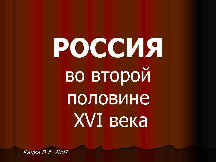 РОСCИЯ во второй половине XVI века Кацва Л. А. 2007 