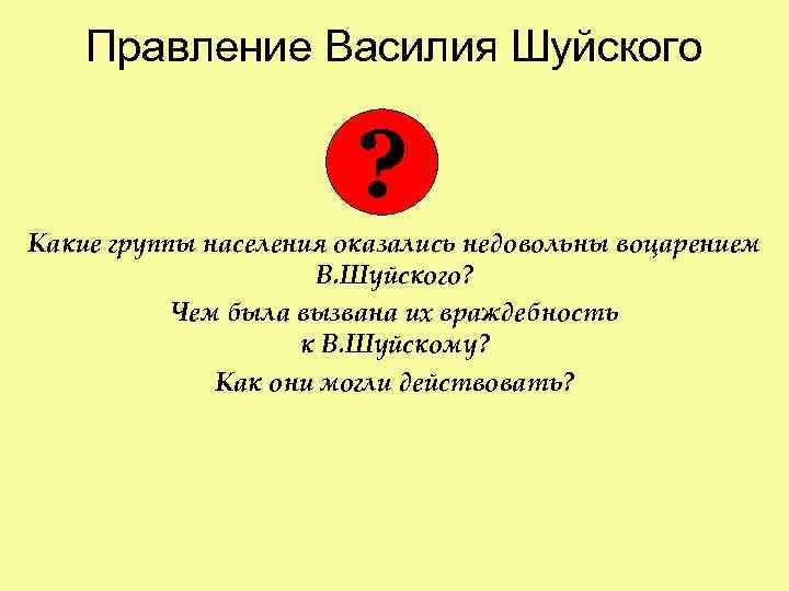 Правление Василия Шуйского ? Какие группы населения оказались недовольны воцарением В. Шуйского? Чем была