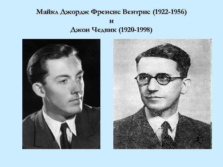 Майкл Джордж Френсис Вентрис (1922 -1956) и Джон Чедвик (1920 -1998) 